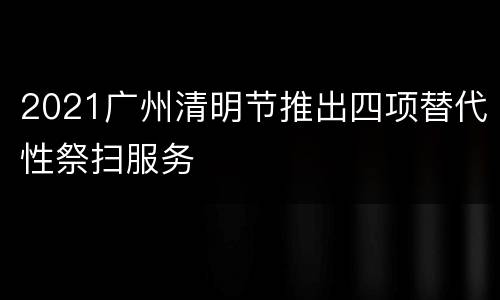 2021广州清明节推出四项替代性祭扫服务
