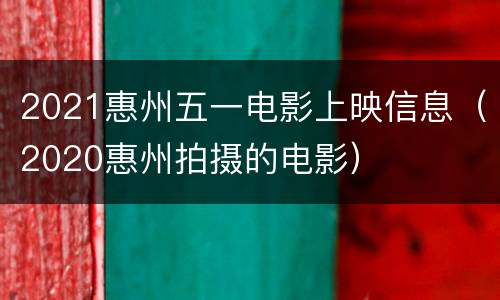 2021惠州五一电影上映信息（2020惠州拍摄的电影）