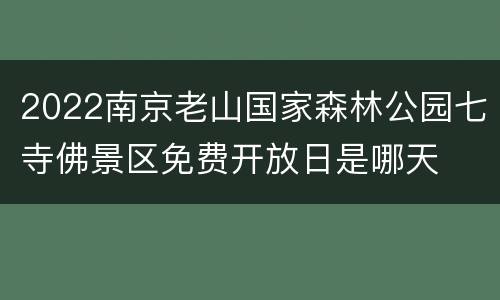 2022南京老山国家森林公园七寺佛景区免费开放日是哪天