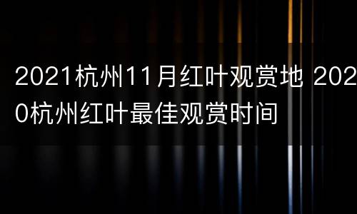 2021杭州11月红叶观赏地 2020杭州红叶最佳观赏时间