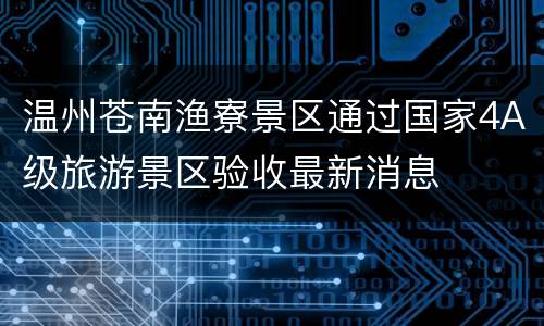温州苍南渔寮景区通过国家4A级旅游景区验收最新消息