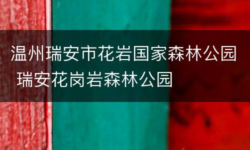 温州瑞安市花岩国家森林公园 瑞安花岗岩森林公园