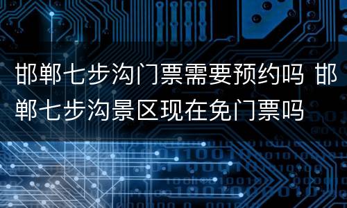 邯郸七步沟门票需要预约吗 邯郸七步沟景区现在免门票吗
