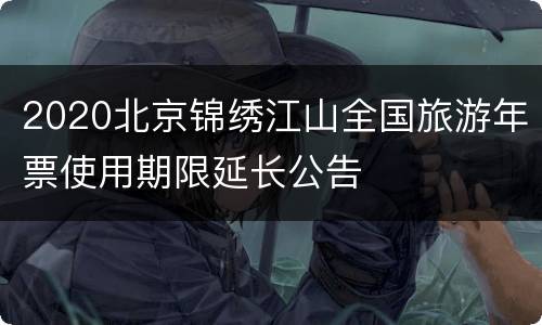 2020北京锦绣江山全国旅游年票使用期限延长公告