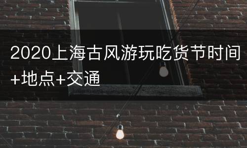 2020上海古风游玩吃货节时间+地点+交通
