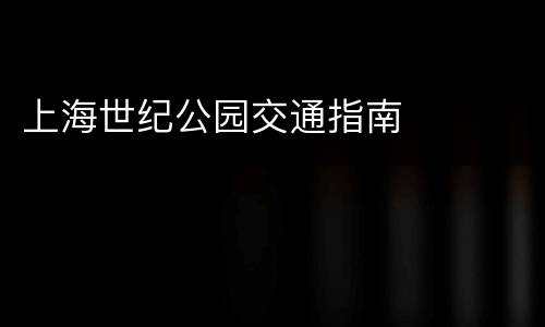 上海世纪公园交通指南