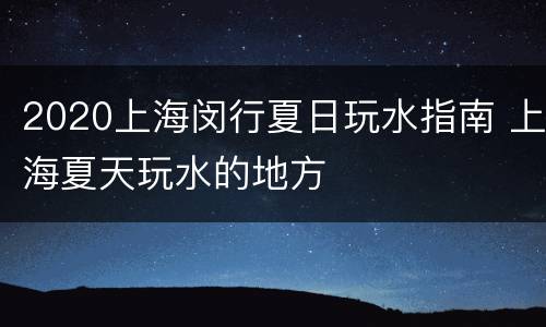 2020上海闵行夏日玩水指南 上海夏天玩水的地方