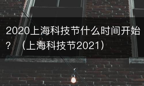 2020上海科技节什么时间开始？（上海科技节2021）