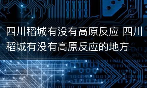 四川稻城有没有高原反应 四川稻城有没有高原反应的地方