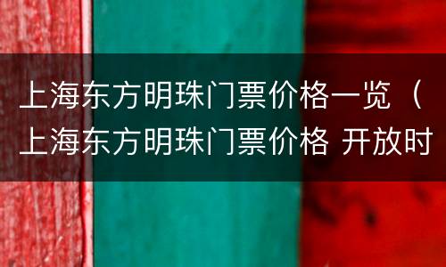 上海东方明珠门票价格一览（上海东方明珠门票价格 开放时间）