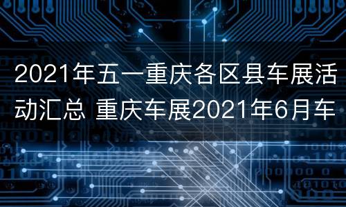 2021年五一重庆各区县车展活动汇总 重庆车展2021年6月车展地图