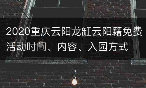 2020重庆云阳龙缸云阳籍免费活动时间、内容、入园方式