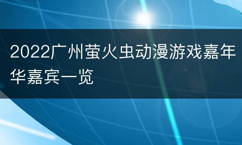2022广州萤火虫动漫游戏嘉年华嘉宾一览