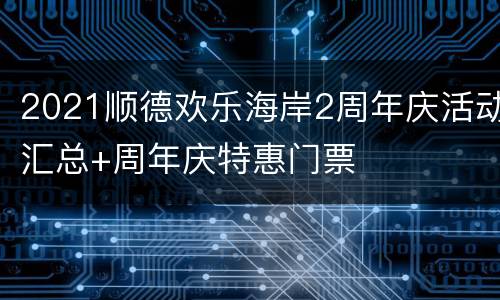 2021顺德欢乐海岸2周年庆活动汇总+周年庆特惠门票