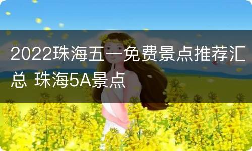 2022珠海五一免费景点推荐汇总 珠海5A景点
