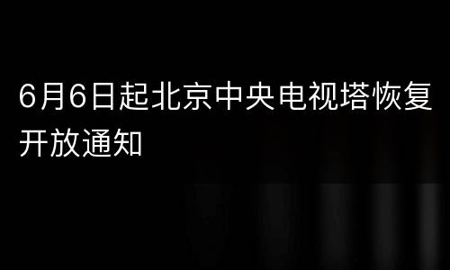 6月6日起北京中央电视塔恢复开放通知