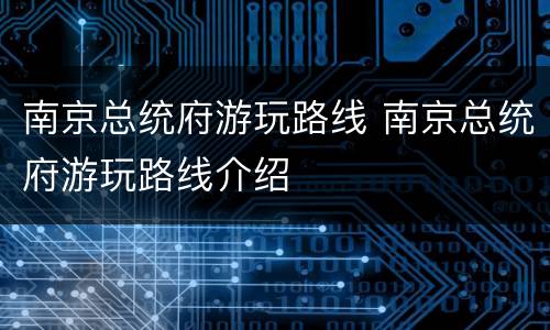 南京总统府游玩路线 南京总统府游玩路线介绍