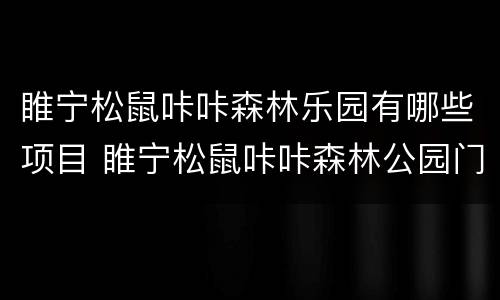 睢宁松鼠咔咔森林乐园有哪些项目 睢宁松鼠咔咔森林公园门票