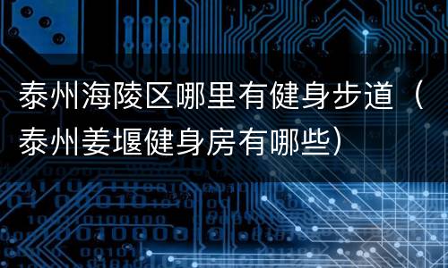 泰州海陵区哪里有健身步道（泰州姜堰健身房有哪些）