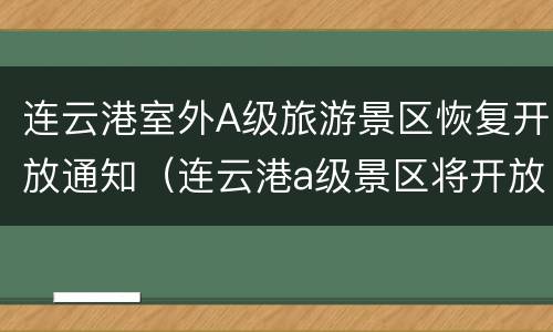 连云港室外A级旅游景区恢复开放通知（连云港a级景区将开放）
