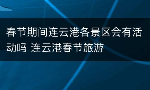春节期间连云港各景区会有活动吗 连云港春节旅游