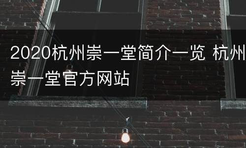2020杭州崇一堂简介一览 杭州崇一堂官方网站