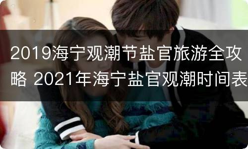 2019海宁观潮节盐官旅游全攻略 2021年海宁盐官观潮时间表