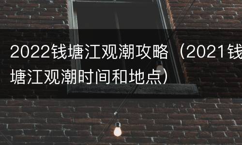 2022钱塘江观潮攻略（2021钱塘江观潮时间和地点）
