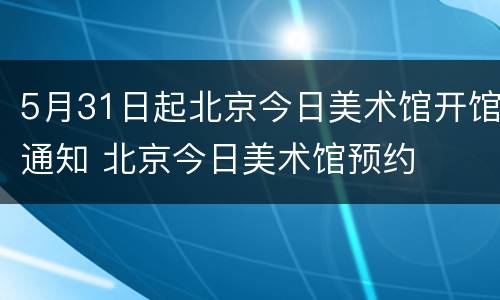 5月31日起北京今日美术馆开馆通知 北京今日美术馆预约
