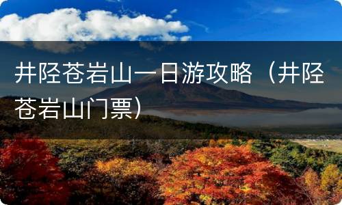 井陉苍岩山一日游攻略（井陉苍岩山门票）
