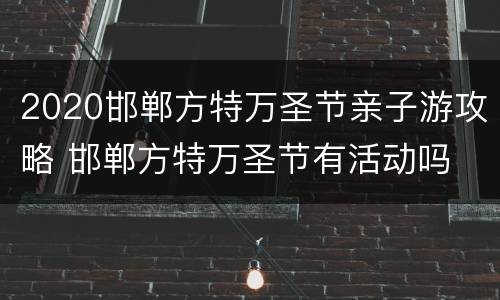 2020邯郸方特万圣节亲子游攻略 邯郸方特万圣节有活动吗