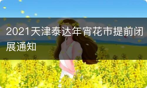 2021天津泰达年宵花市提前闭展通知