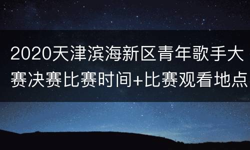 2020天津滨海新区青年歌手大赛决赛比赛时间+比赛观看地点