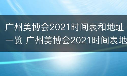 广州美博会2021时间表和地址一览 广州美博会2021时间表地点