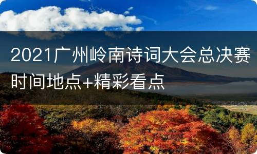 2021广州岭南诗词大会总决赛时间地点+精彩看点