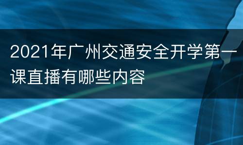 2021年广州交通安全开学第一课直播有哪些内容