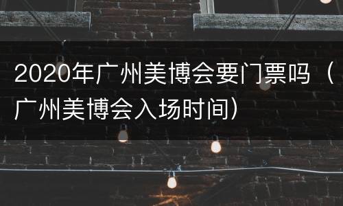 2020年广州美博会要门票吗（广州美博会入场时间）