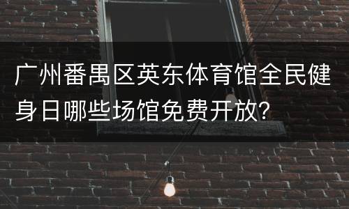 广州番禺区英东体育馆全民健身日哪些场馆免费开放？
