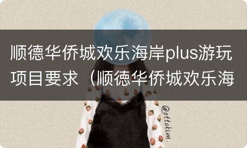 顺德华侨城欢乐海岸plus游玩项目要求（顺徳华侨城欢乐海岸要门票吗）