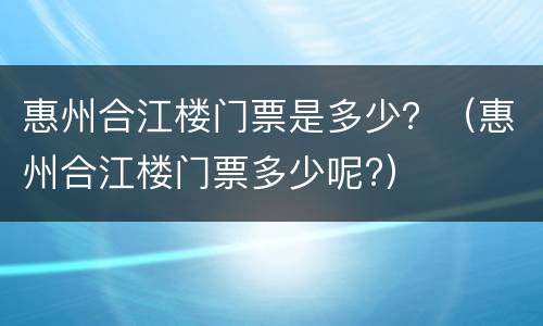 惠州合江楼门票是多少？（惠州合江楼门票多少呢?）