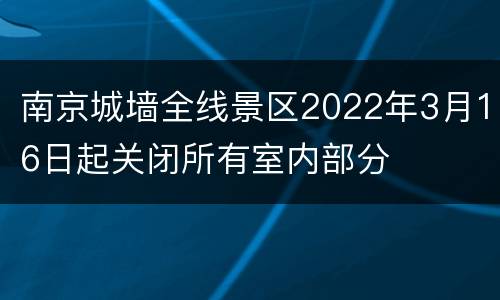 南京城墙全线景区2022年3月16日起关闭所有室内部分