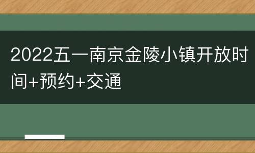 2022五一南京金陵小镇开放时间+预约+交通
