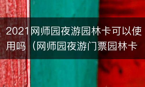 2021网师园夜游园林卡可以使用吗（网师园夜游门票园林卡可以吗）