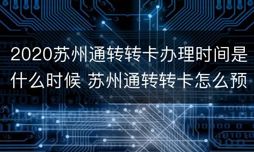 2020苏州通转转卡办理时间是什么时候 苏州通转转卡怎么预约门票