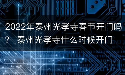 2022年泰州光孝寺春节开门吗？ 泰州光孝寺什么时候开门