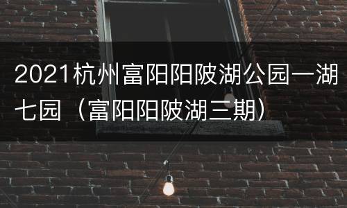 2021杭州富阳阳陂湖公园一湖七园（富阳阳陂湖三期）