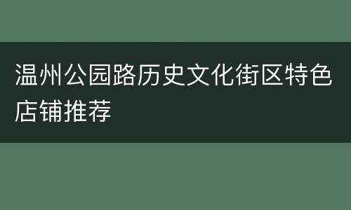 温州公园路历史文化街区特色店铺推荐