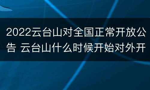 2022云台山对全国正常开放公告 云台山什么时候开始对外开放的
