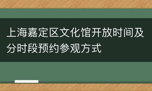上海嘉定区文化馆开放时间及分时段预约参观方式
