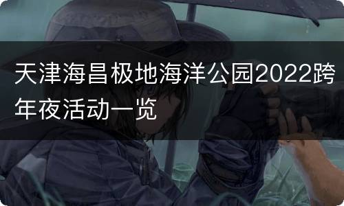 天津海昌极地海洋公园2022跨年夜活动一览
